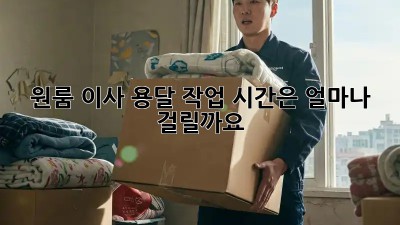원룸 이사, 용달 작업 시간은 얼마나 걸릴까요?