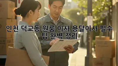 인천 덕교동 원룸 이사? 용달이사 필수 팁 완벽 정리!